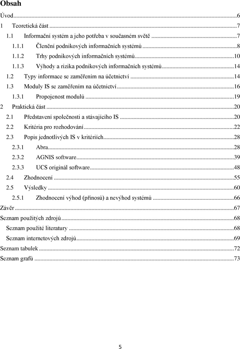 ..20 2.2 Kritéria pro rozhodování...22 2.3 Popis jednotlivých IS v kritériích...28 2.3.1 Abra...28 2.3.2 AGNIS software...39 2.3.3 UCS originál software...48 2.4 Zhodnocení...55
