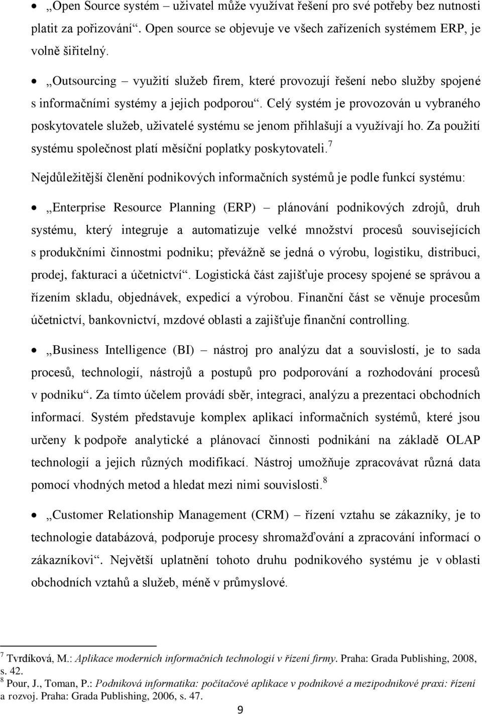 Celý systém je provozován u vybraného poskytovatele sluţeb, uţivatelé systému se jenom přihlašují a vyuţívají ho. Za pouţití systému společnost platí měsíční poplatky poskytovateli.