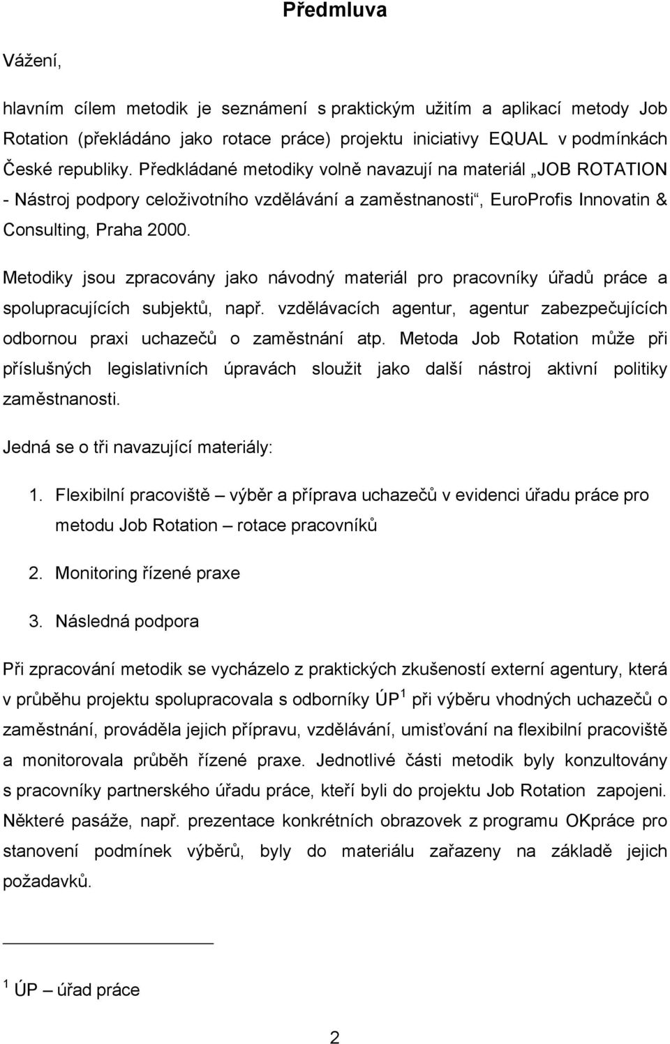 Metodiky jsou zpracovány jako návodný materiál pro pracovníky úřadů práce a spolupracujících subjektů, např. vzdělávacích agentur, agentur zabezpečujících odbornou praxi uchazečů o zaměstnání atp.