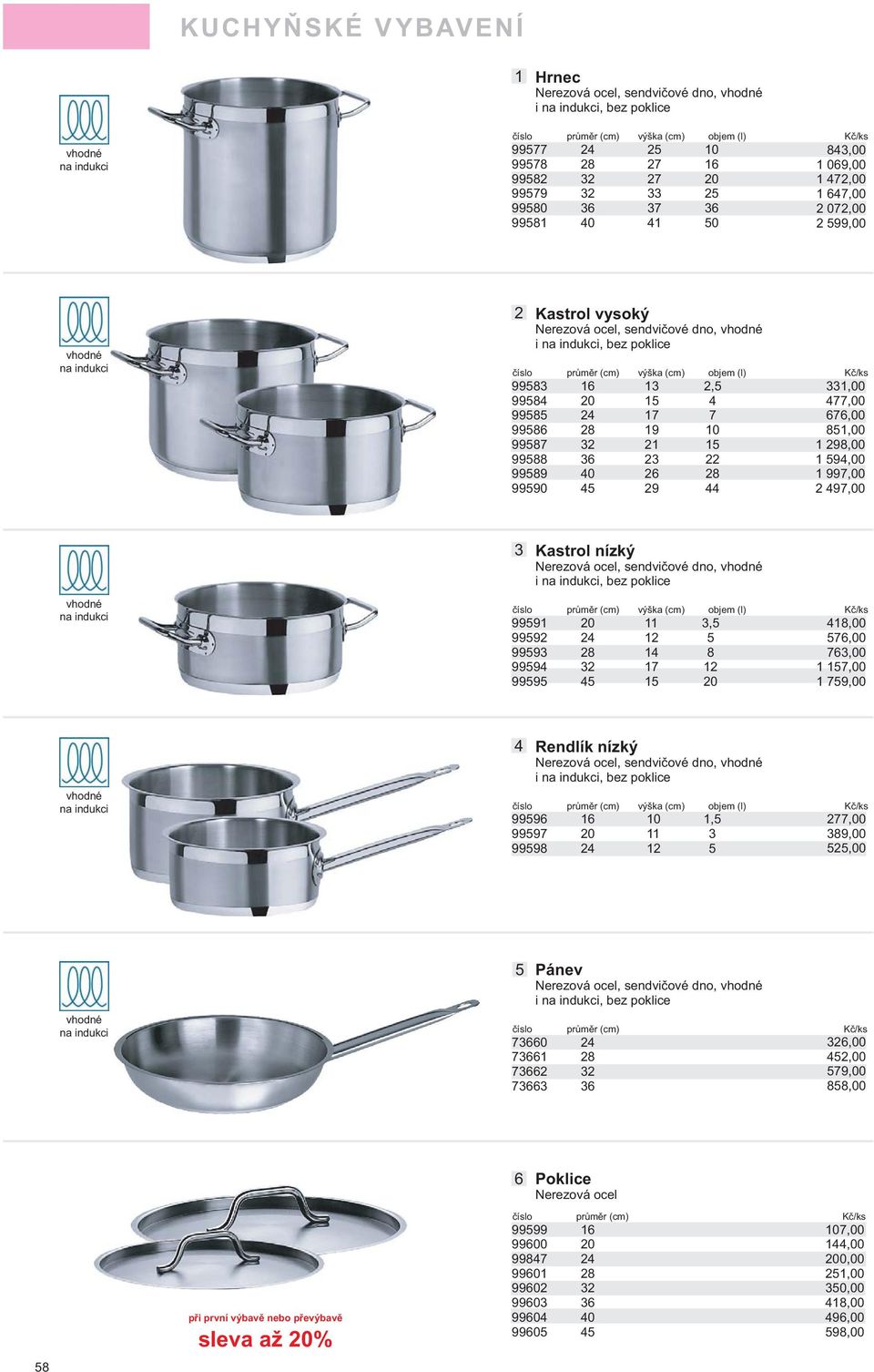 98,00 9988 9,00 9989 0 8 997,00 9990 9 97,00 vhodné na indukci Kastrol nízký ová ocel, sendvičové dno, vhodné i na indukci, bez poklice číslo průměr (cm) výška (cm) objem (l) Kč/ks 999 0, 8,00 999
