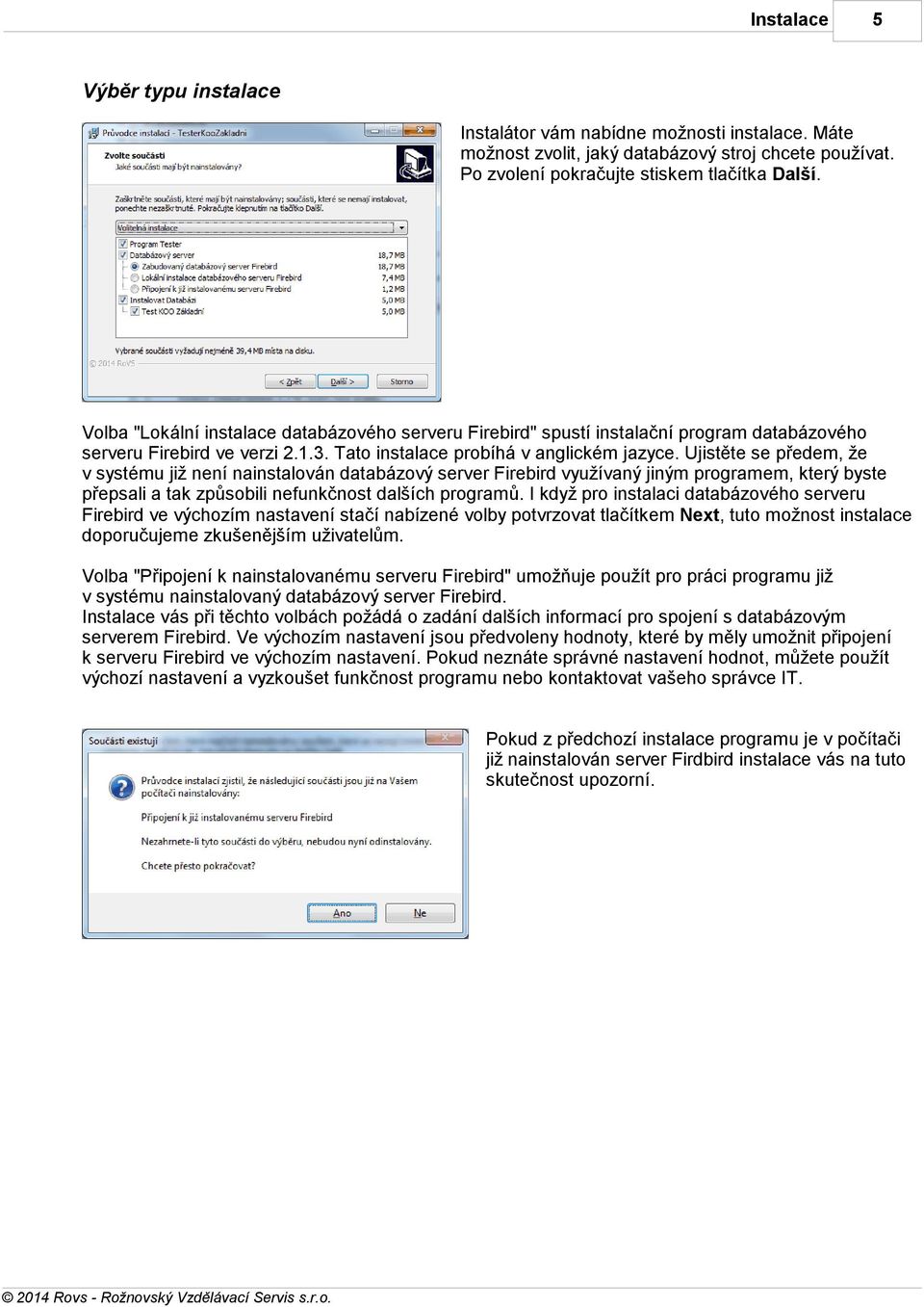 Ujistěte se předem, že v systému již není nainstalován databázový server Firebird využívaný jiným programem, který byste přepsali a tak způsobili nefunkčnost dalších programů.