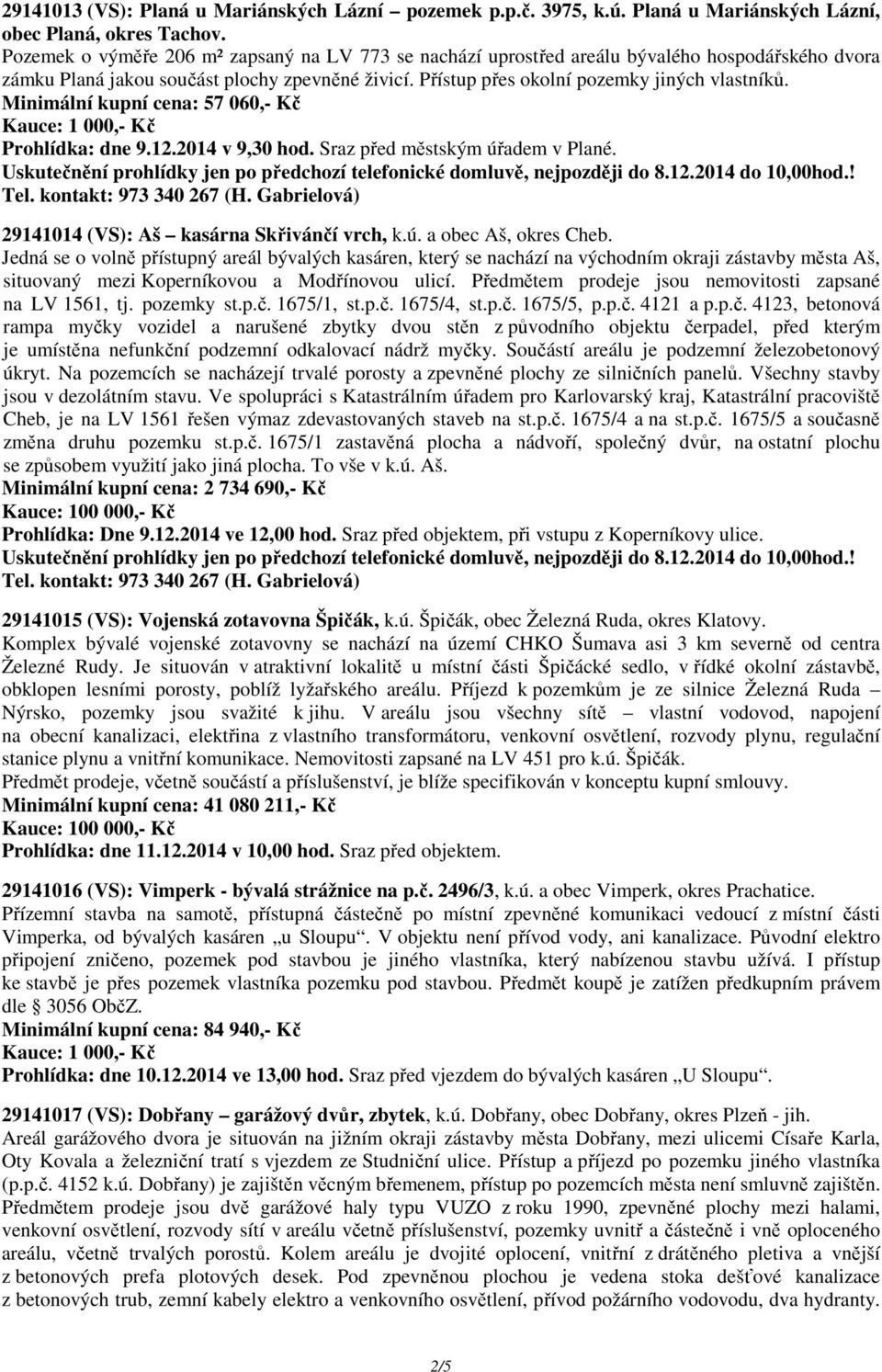 Minimální kupní cena: 57 060,- Kč Prohlídka: dne 9.12.2014 v 9,30 hod. Sraz před městským úřadem v Plané. Uskutečnění prohlídky jen po předchozí telefonické domluvě, nejpozději do 8.12.2014 do 10,00hod.