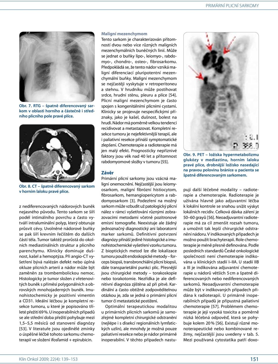 Uvolněné nádorové buňky se pak šíří krevním řečištěm do dalších částí těla. Tumor taktéž prorůstá do okolních medi astinálních struktur a plicního parenchymu.