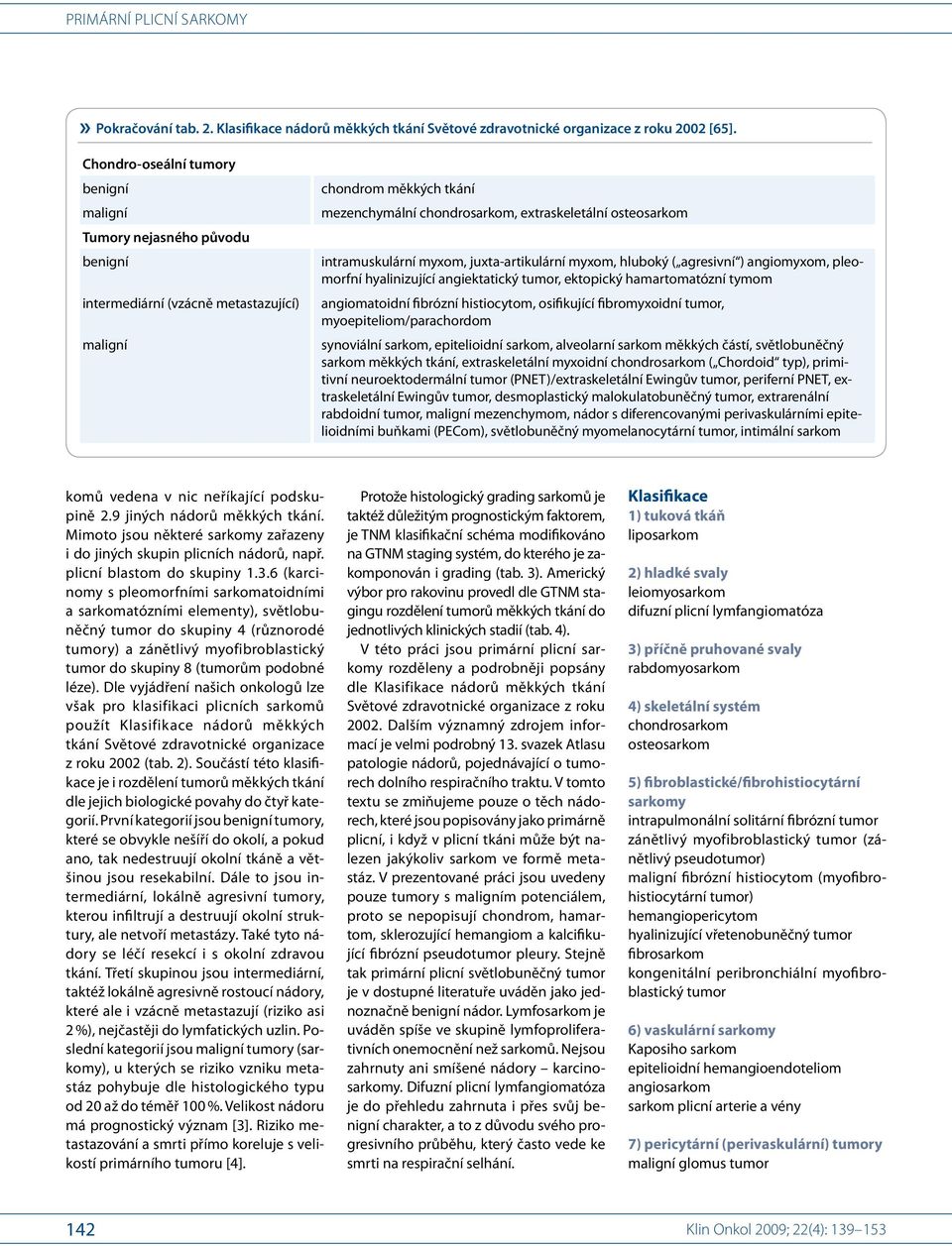 juxta-artikulární myxom, hluboký ( agresivní ) angiomyxom, pleomorfní hyalinizující angiektatický tumor, ektopický hamartomatózní tymom angiomatoidní fibrózní histiocytom, osifikující fibromyxoidní