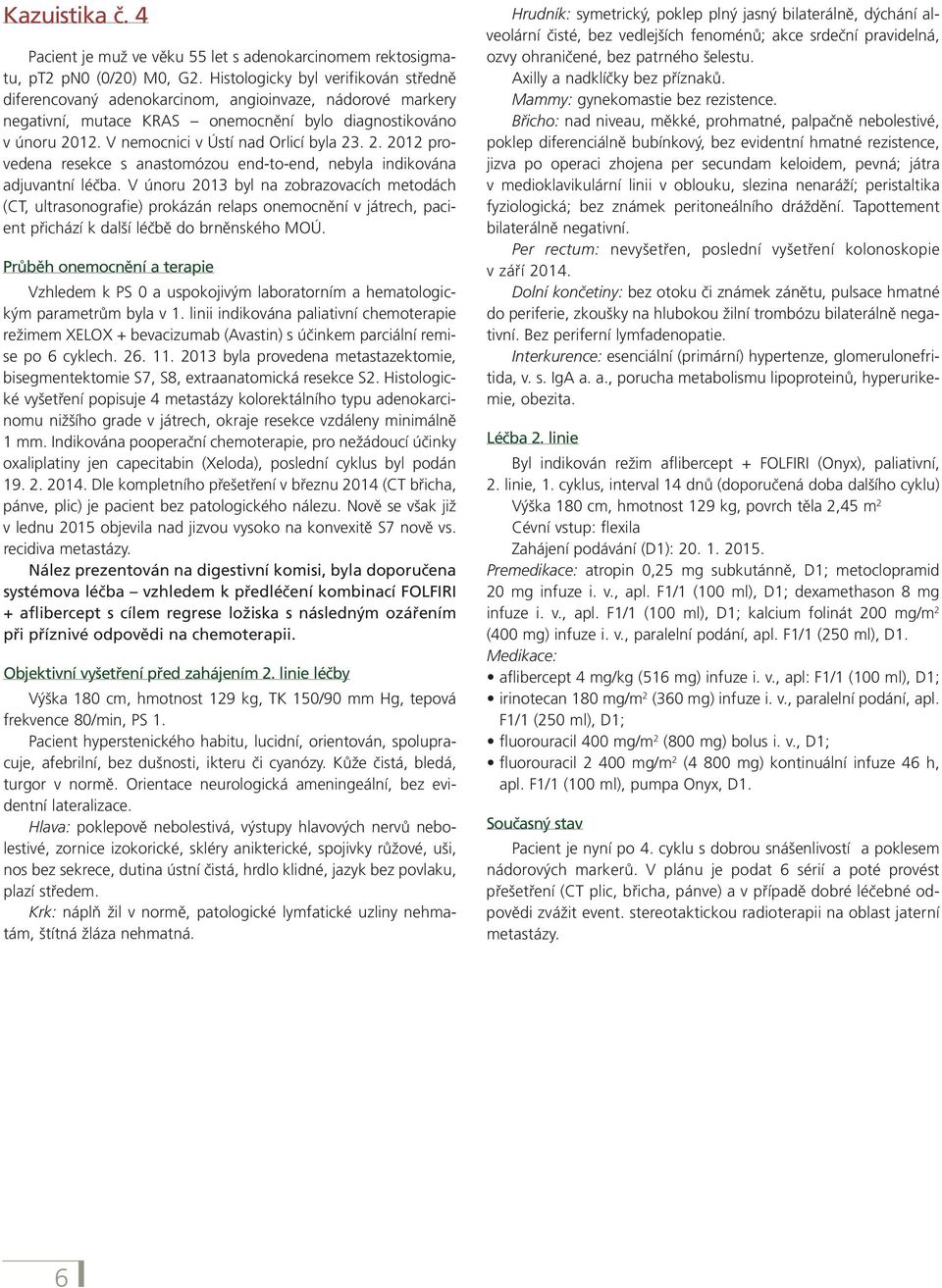 V nemocnici v Ústí nad Orlicí byla 23. 2. 2012 provedena resekce s anastomózou end-to-end, nebyla indikována adjuvantní léčba.