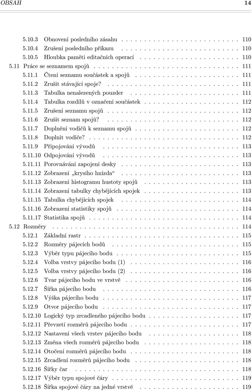 ....................... 111 5.11.4 Tabulka rozdílů v označení součástek..................... 112 5.11.5 Zrušení seznamu spojů............................. 112 5.11.6 Zrušit seznam spojů?............................. 112 5.11.7 Doplnění vodičů k seznamu spojů.