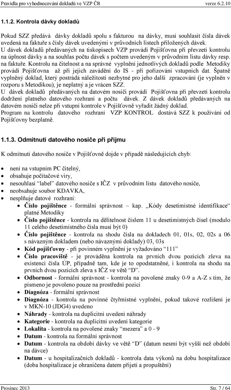 Kontrolu na čitelnost a na správné vyplnění jednotlivých dokladů podle Metodiky provádí Pojišťovna až při jejich zavádění do IS - při pořizování vstupních dat.