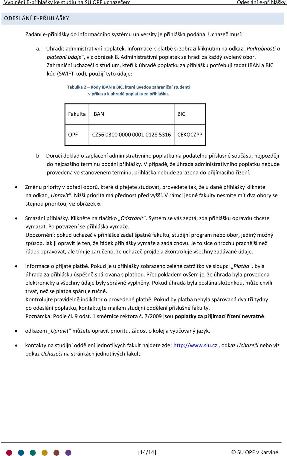 Zahraniční uchazeči o studium, kteří k úhradě poplatku za přihlášku potřebují zadat IBAN a BIC kód (SWIFT kód), použijí tyto údaje: Tabulka 2 Kódy IBAN a BIC, které uvedou zahraniční studenti v