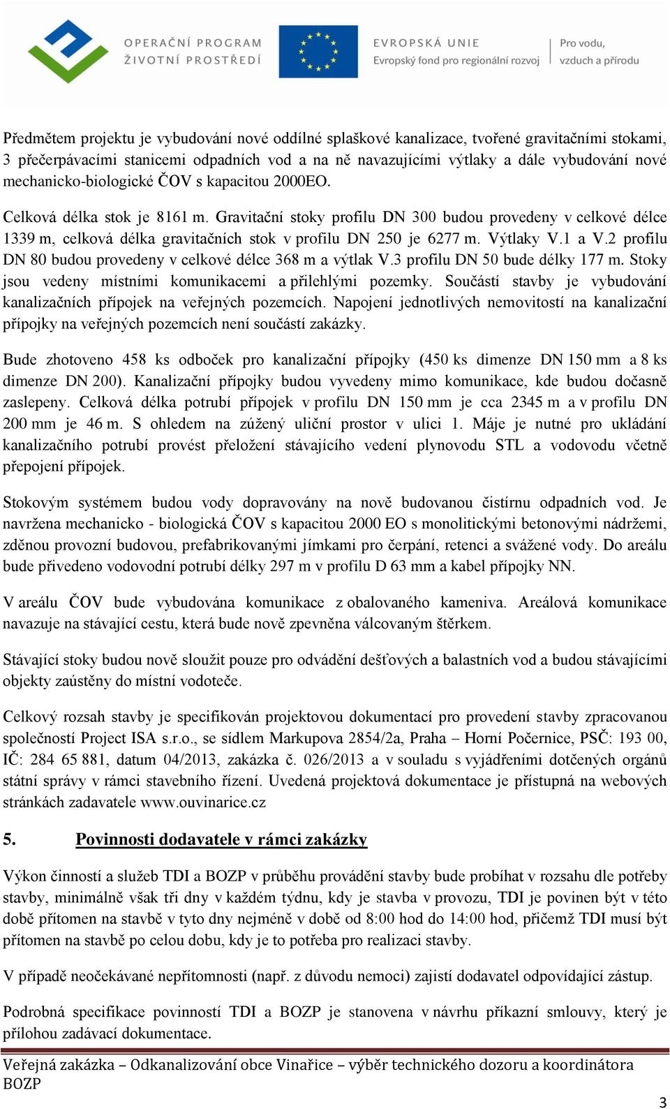 Gravitační stoky profilu DN 300 budou provedeny v celkové délce 1339 m, celková délka gravitačních stok v profilu DN 250 je 6277 m. Výtlaky V.1 a V.