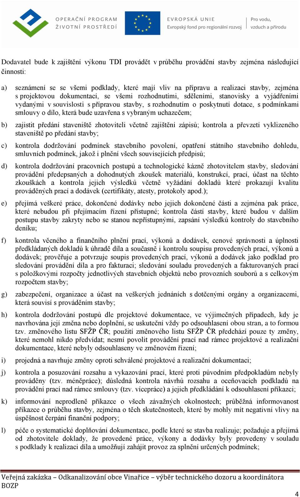 bude uzavřena s vybraným uchazečem; b) zajistit předání staveniště zhotoviteli včetně zajištění zápisů; kontrola a převzetí vyklizeného staveniště po předání stavby; c) kontrola dodržování podmínek