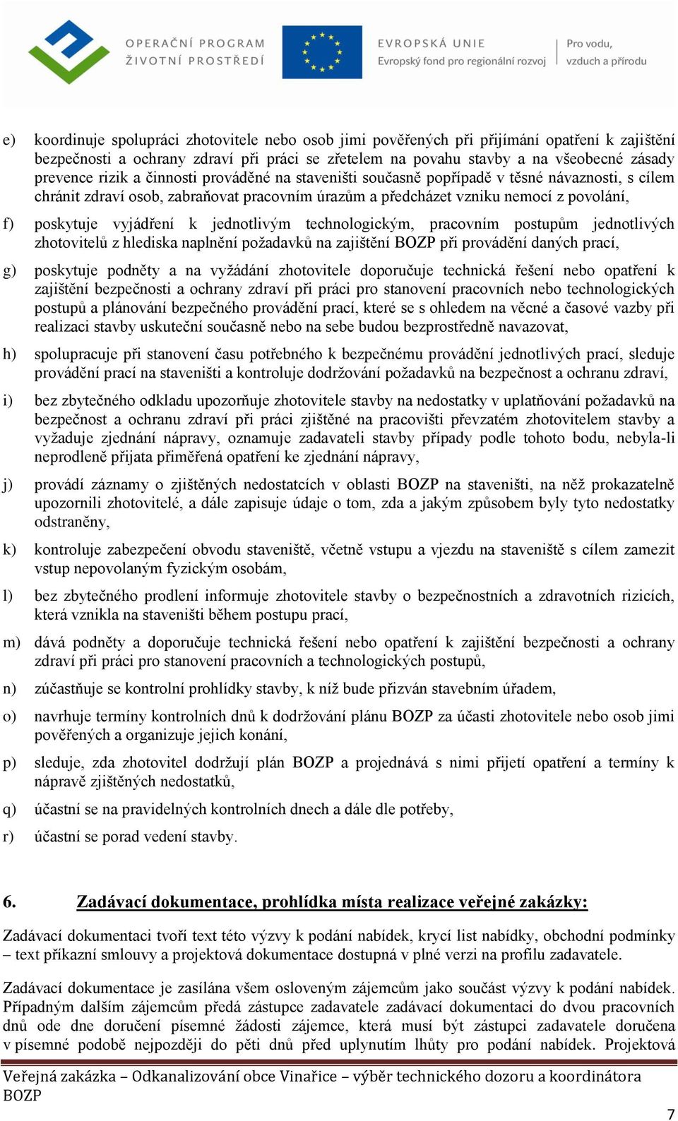 k jednotlivým technologickým, pracovním postupům jednotlivých zhotovitelů z hlediska naplnění požadavků na zajištění při provádění daných prací, g) poskytuje podněty a na vyžádání zhotovitele