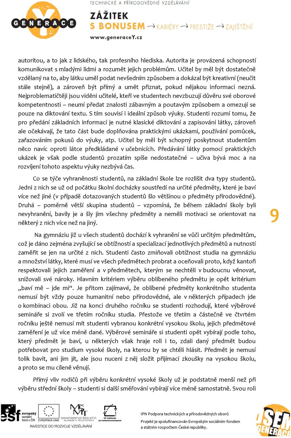 Nejproblematičtěji jsou viděni učitelé, kteří ve studentech nevzbuzují důvěru své oborové kompetentnosti neumí předat znalosti zábavným a poutavým způsobem a omezují se pouze na diktování textu.