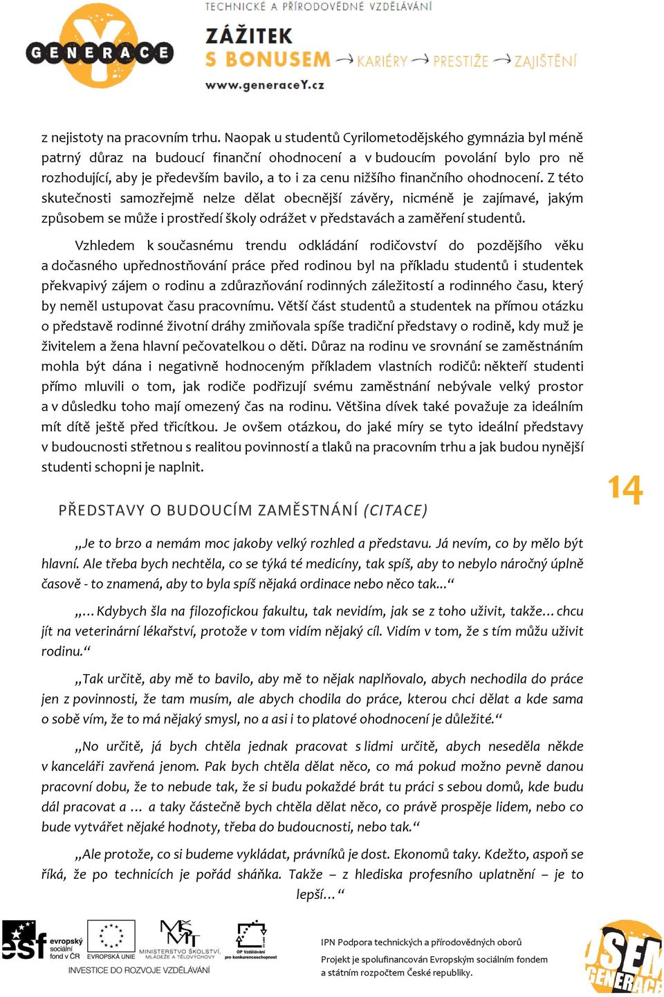 finančního ohodnocení. Z této skutečnosti samozřejmě nelze dělat obecnější závěry, nicméně je zajímavé, jakým způsobem se může i prostředí školy odrážet v představách a zaměření studentů.