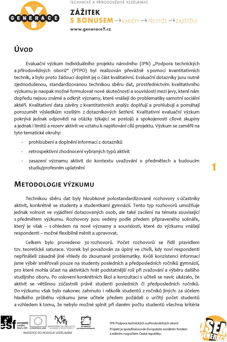 Evaluační dotazníky jsou nutně zjednodušenou, standardizovanou technikou sběru dat, prostřednictvím kvalitativního výzkumu je naopak možné formulovat nové skutečnosti a souvislosti mezi jevy, které