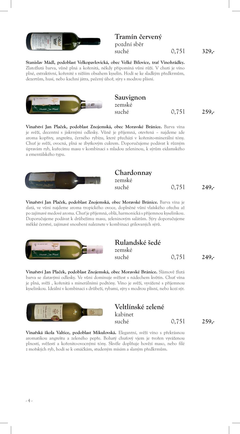 Sauvignon suché 0,75 l 259,- Vinařství Jan Plaček, podoblast Znojemská, obec Moravské Bránice. Barva vína je svěží, decentní s jiskrnými odlesky.