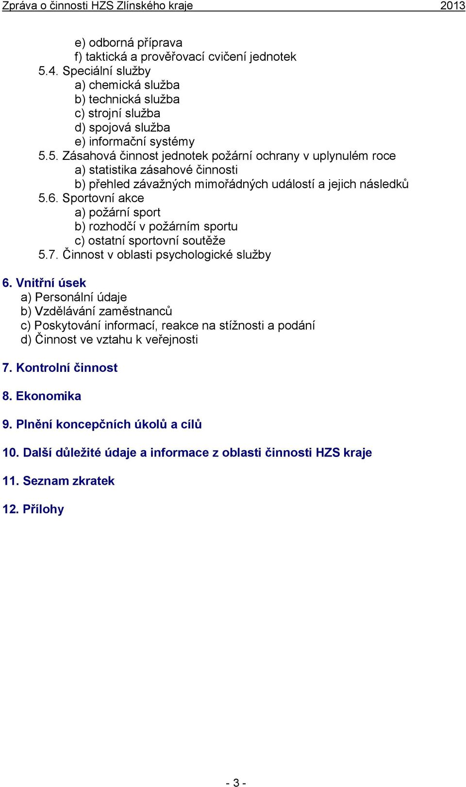 5. Zásahová činnost jednotek požární ochrany v uplynulém roce a) statistika zásahové činnosti b) přehled závažných mimořádných událostí a jejich následků 5.6.