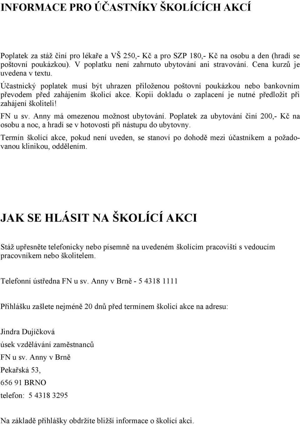 Účastnický poplatek musí být uhrazen přiloženou poštovní poukázkou nebo bankovním převodem před zahájením školicí akce. Kopii dokladu o zaplacení je nutné předložit při zahájení školiteli! FN u sv.