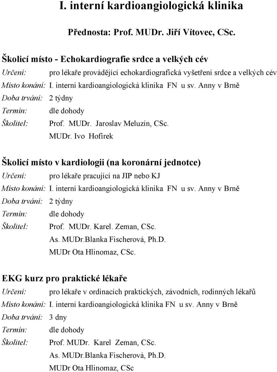 Anny v Brně Doba trvání: 2 týdny Prof. MUDr. Jaroslav Meluzín, CSc. MUDr. Ivo Hofírek Školicí místo v kardiologii (na koronární jednotce) pro lékaře pracující na JIP nebo KJ Místo konání: I.