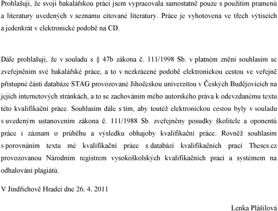 v platném znění souhlasím se zveřejněním své bakalářské práce, a to v nezkrácené podobě elektronickou cestou ve veřejně přístupné části databáze STAG provozované Jihočeskou univerzitou v Českých