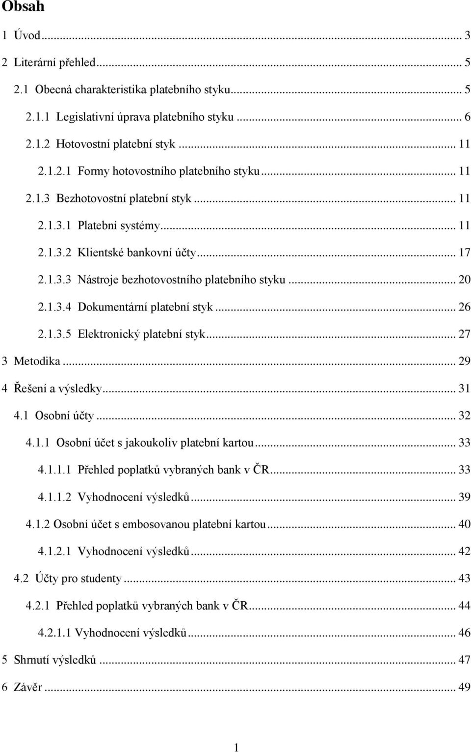 .. 26 2.1.3.5 Elektronický platební styk... 27 3 Metodika... 29 4 Řešení a výsledky... 31 4.1 Osobní účty... 32 4.1.1 Osobní účet s jakoukoliv platební kartou... 33 4.1.1.1 Přehled poplatků vybraných bank v ČR.