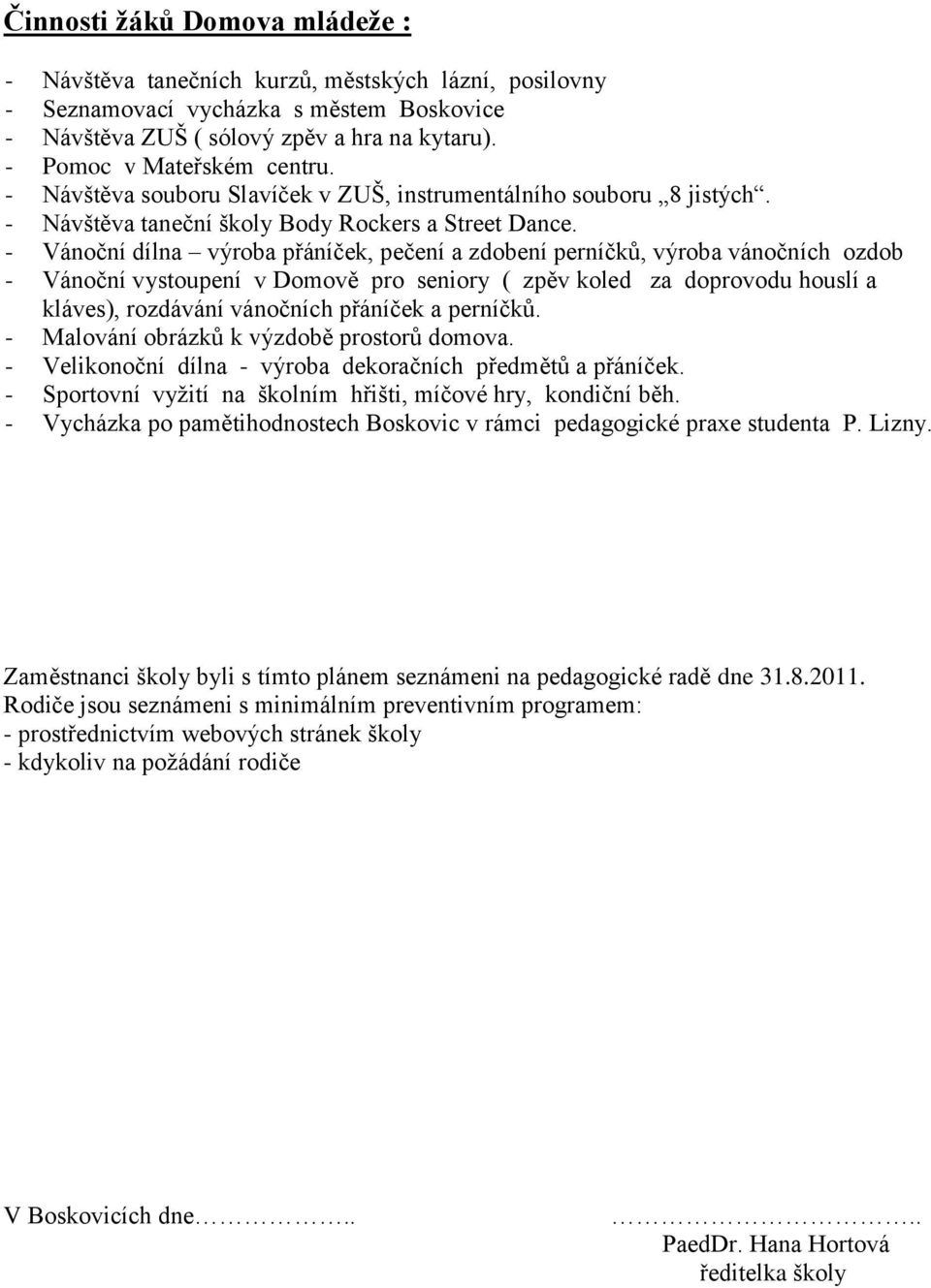 - Vánoční dílna výroba přáníček, pečení a zdobení perníčků, výroba vánočních ozdob - Vánoční vystoupení v Domově pro seniory ( zpěv koled za doprovodu houslí a kláves), rozdávání vánočních přáníček a