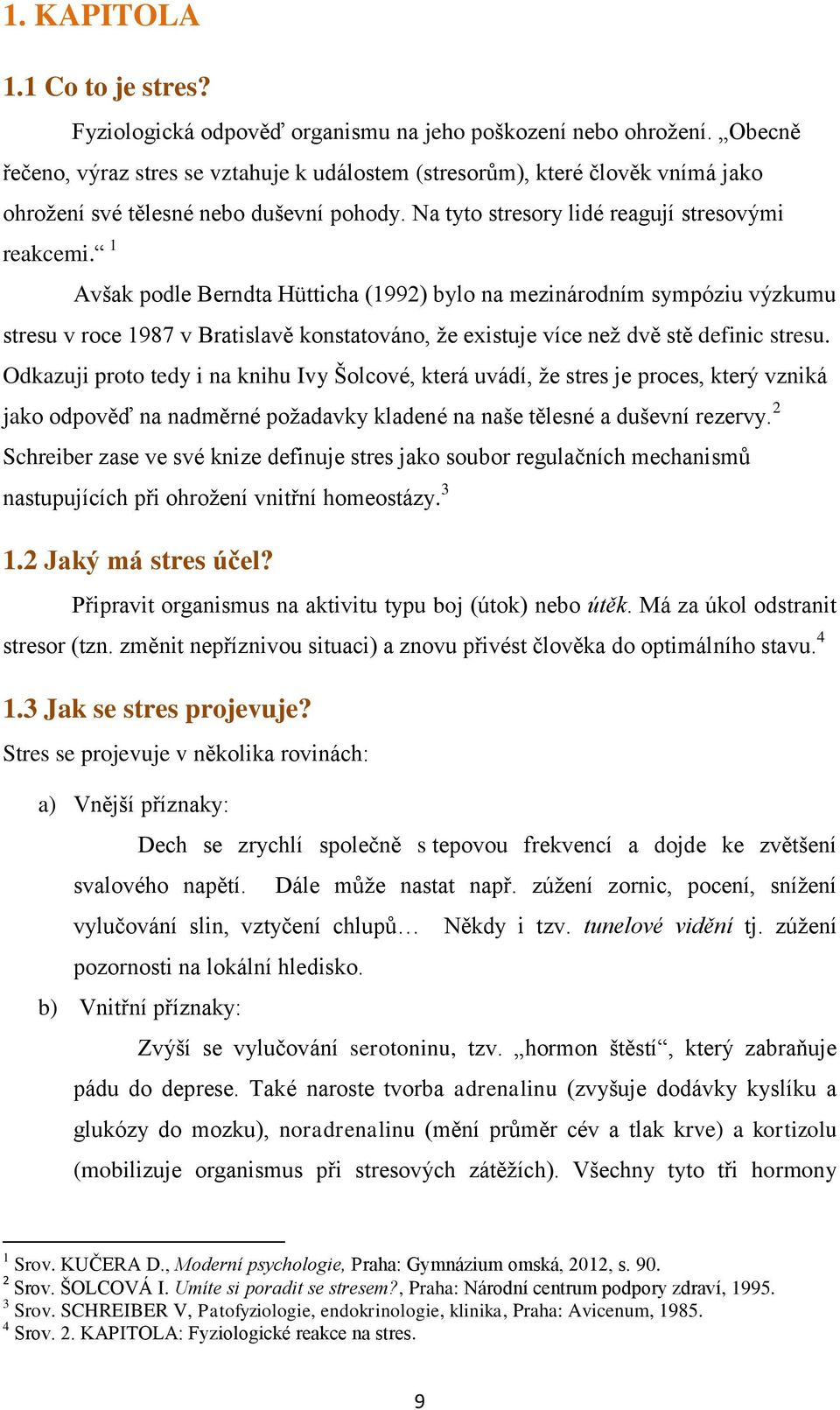 1 Avšak podle Berndta Hütticha (1992) bylo na mezinárodním sympóziu výzkumu stresu v roce 1987 v Bratislavě konstatováno, že existuje více než dvě stě definic stresu.