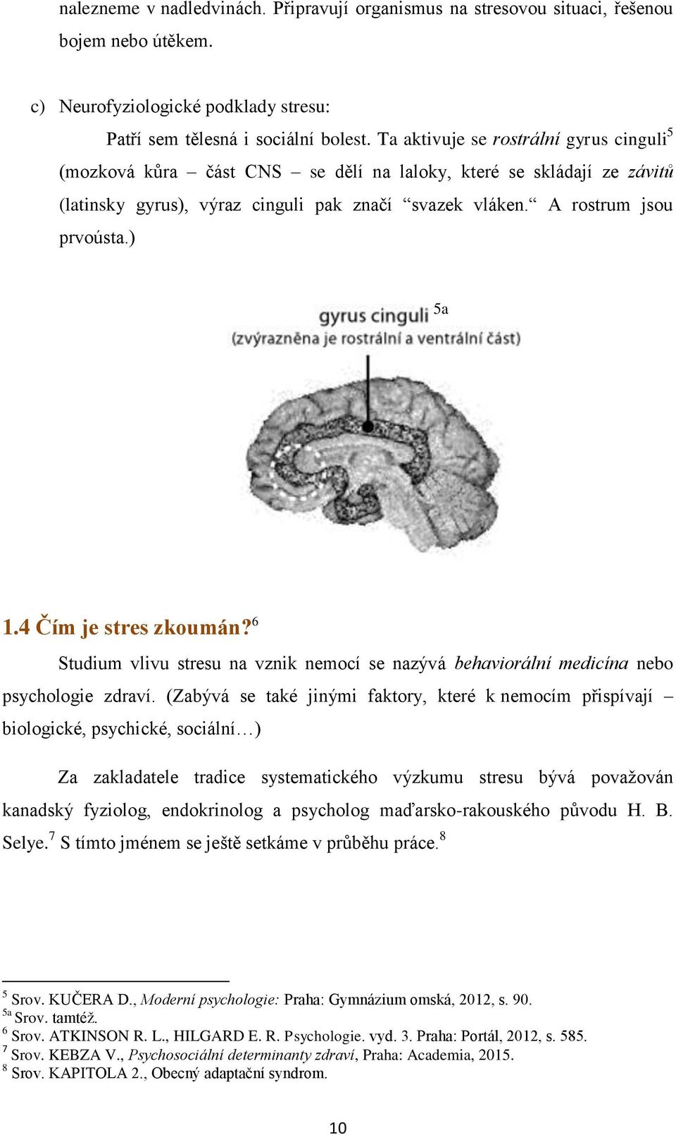 4 Čím je stres zkoumán? 6 Studium vlivu stresu na vznik nemocí se nazývá behaviorální medicína nebo psychologie zdraví.