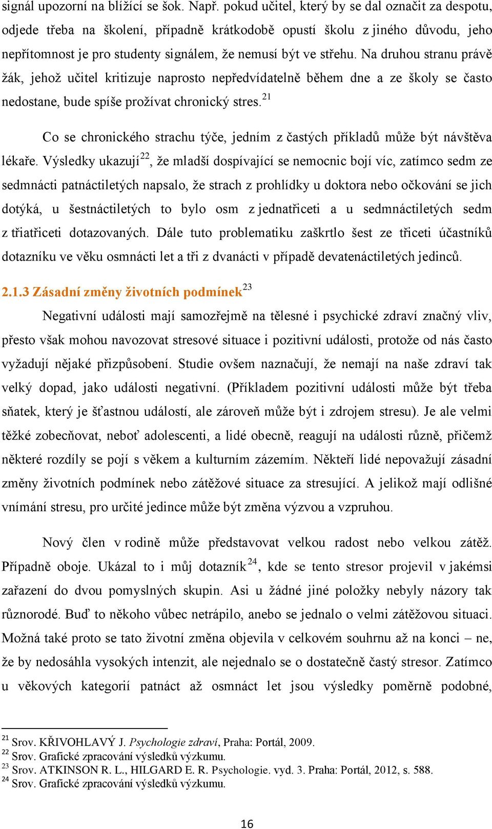 Na druhou stranu právě žák, jehož učitel kritizuje naprosto nepředvídatelně během dne a ze školy se často nedostane, bude spíše prožívat chronický stres.