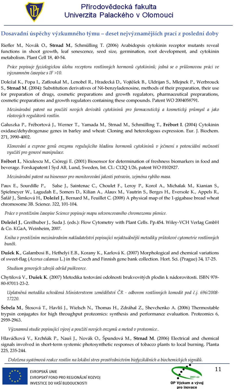 Práce popisuje fyziologickou úlohu receptoru rostlinných hormonů cytokininů; jedná se o průlomovou práci ve významném časopise s IF >10. Doležal K., Popa I., Zatloukal M., Lenobel R., Hradecká D.