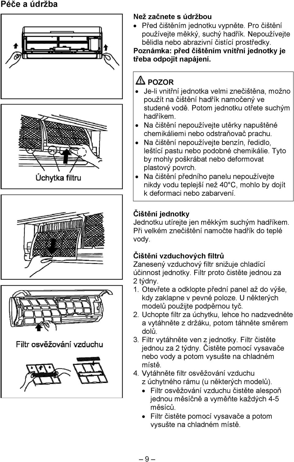 Potom jednotku otřete suchým hadříkem. Na čištění nepoužívejte utěrky napuštěné chemikáliemi nebo odstraňovač prachu. Na čištění nepoužívejte benzín, ředidlo, leštící pastu nebo podobné chemikálie.