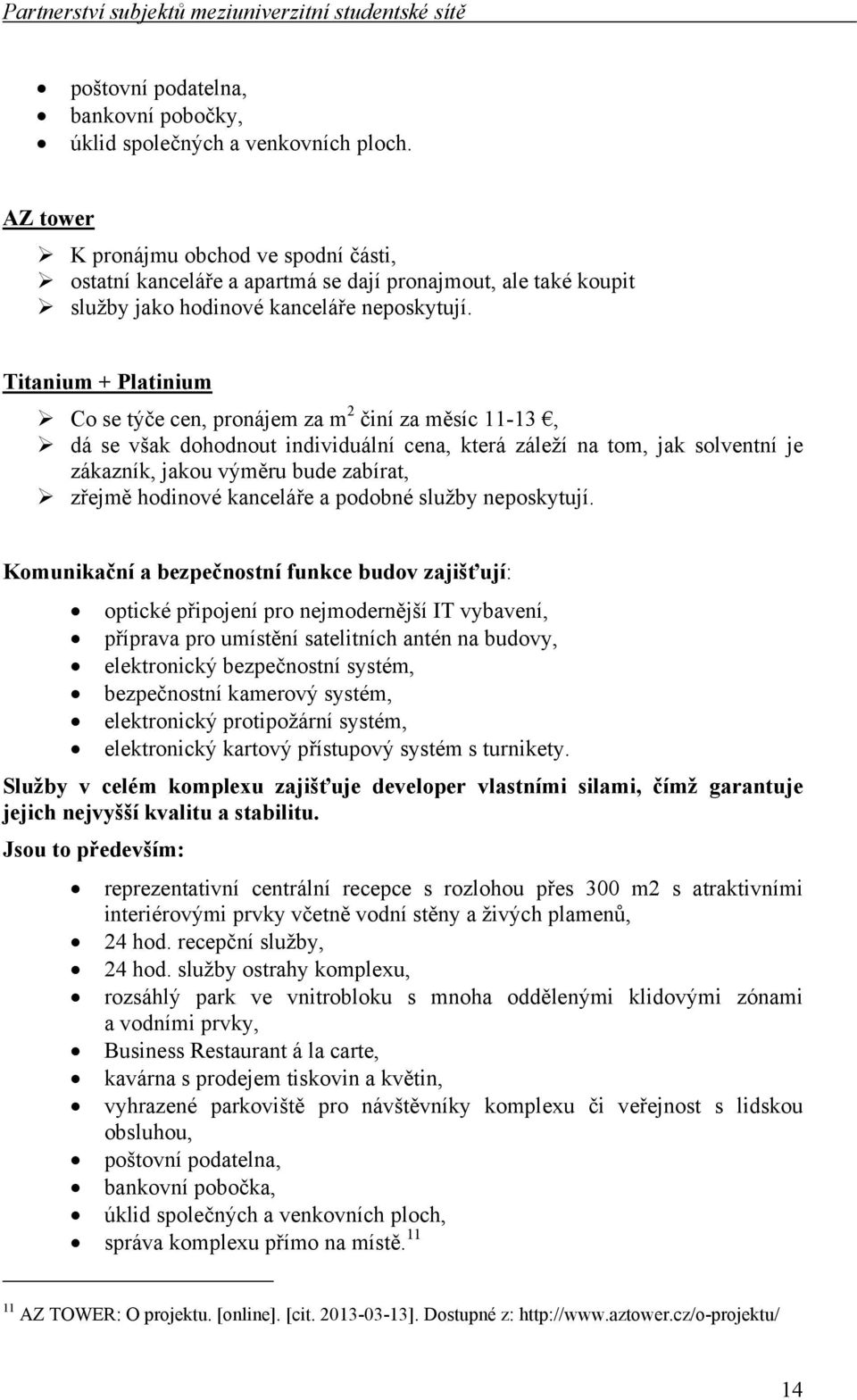 Titanium + Platinium Co se týče cen, pronájem za m 2 činí za měsíc 11-13, dá se však dohodnout individuální cena, která záleží na tom, jak solventní je zákazník, jakou výměru bude zabírat, zřejmě