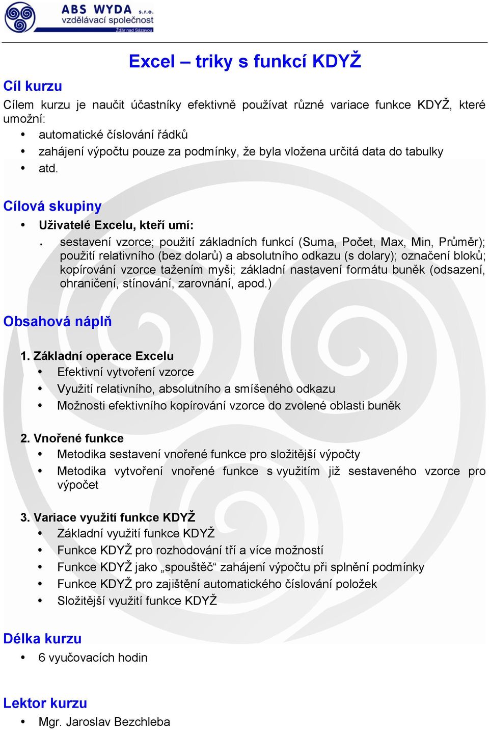 Uživatelé Excelu, kteří umí: sestavení vzorce; použití základních funkcí (Suma, Počet, Max, Min, Průměr); použití relativního (bez dolarů) a absolutního odkazu (s dolary); označení bloků; kopírování