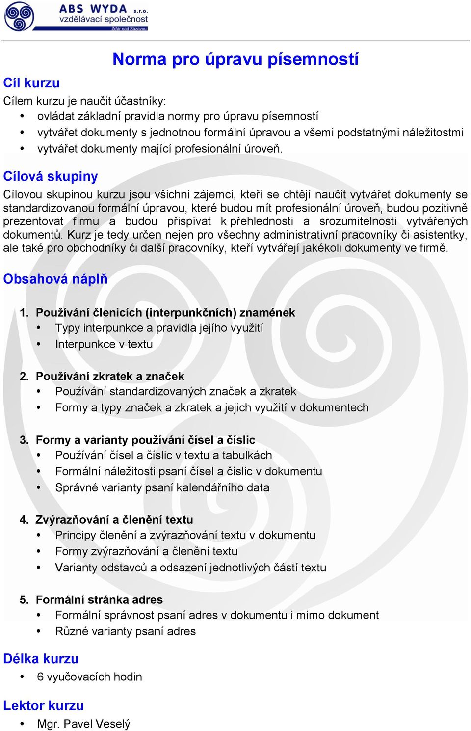 Cílovou skupinou kurzu jsou všichni zájemci, kteří se chtějí naučit vytvářet dokumenty se standardizovanou formální úpravou, které budou mít profesionální úroveň, budou pozitivně prezentovat firmu a