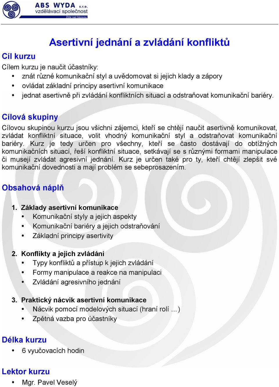 Cílovou skupinou kurzu jsou všichni zájemci, kteří se chtějí naučit asertivně komunikovat, zvládat konfliktní situace, volit vhodný komunikační styl a odstraňovat komunikační bariéry.