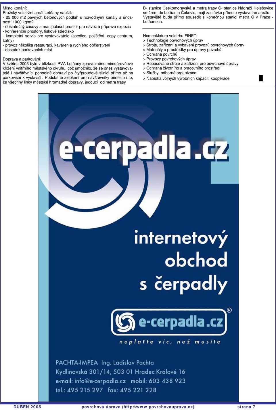 dostatek parkovacích míst Doprava a parkování: V květnu 2003 bylo v blízkosti PVA Letňany zprovozněno mimoúrovňové křížení vnitřního městského okruhu, což umožnilo, že se dnes vystavovatelé i