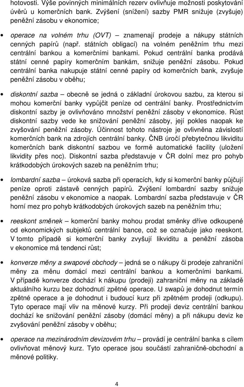 státních obligací) na volném peněžním trhu mezi centrální bankou a komerčními bankami. Pokud centrální banka prodává státní cenné papíry komerčním bankám, snižuje peněžní zásobu.