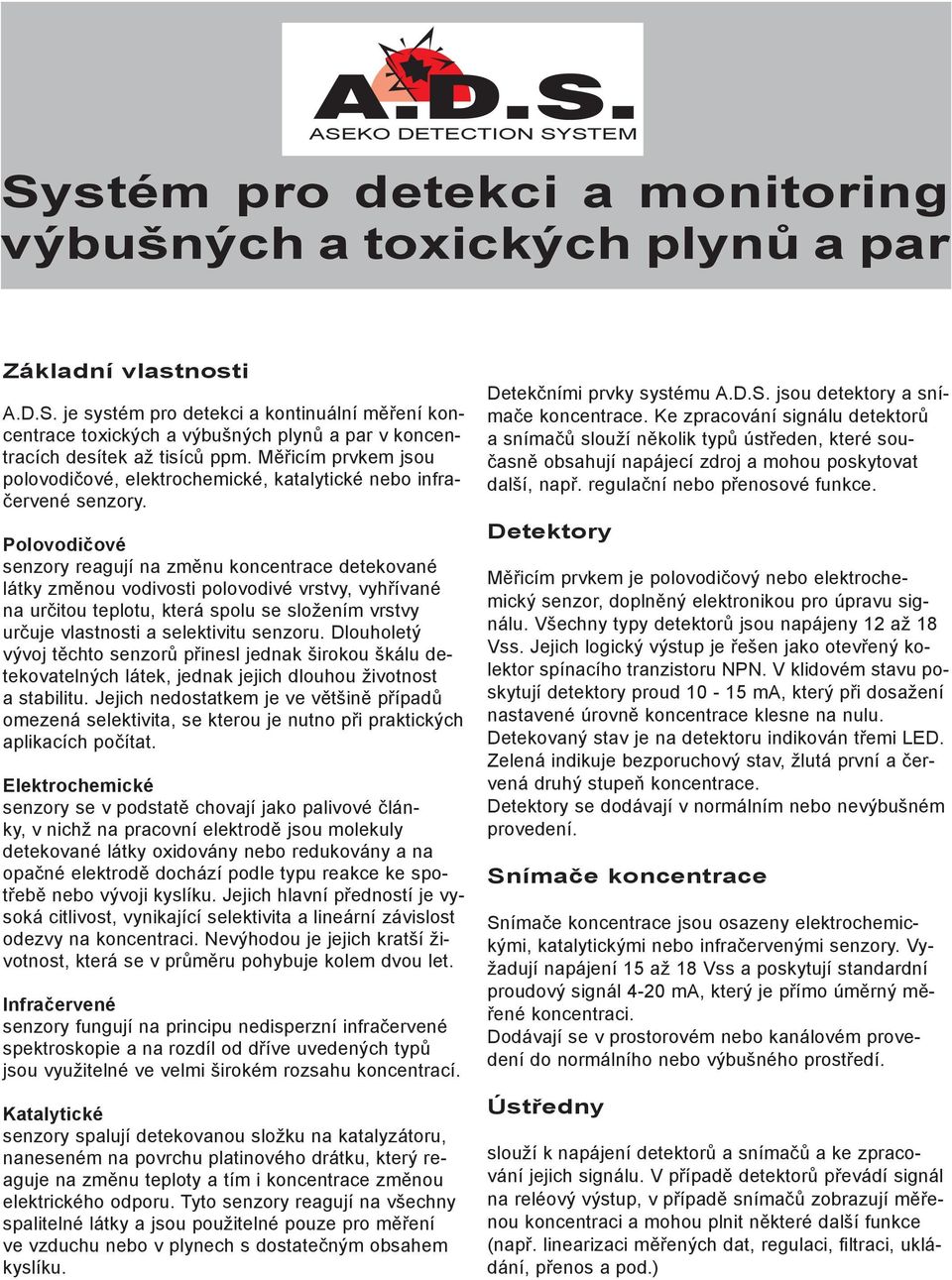 Polovodičové senzory reagují na změnu koncentrace detekované látky změnou vodivosti polovodivé vrstvy, vyhřívané na určitou teplotu, která spolu se složením vrstvy určuje vlastnosti a selektivitu