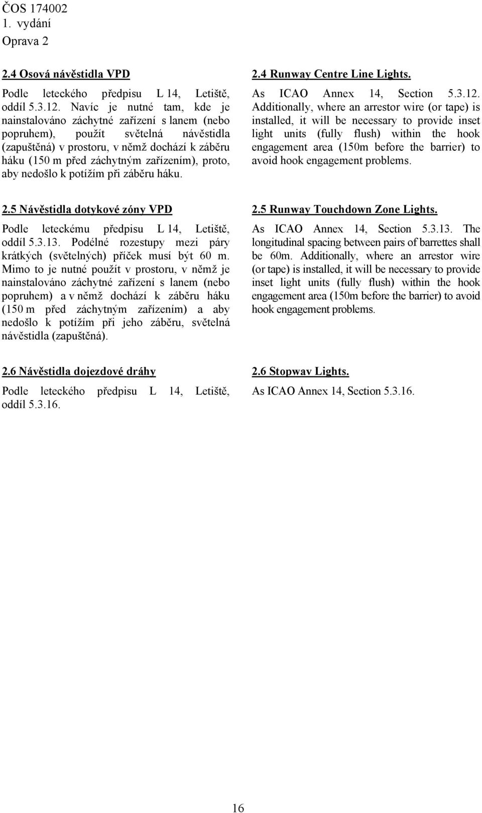 proto, aby nedošlo k potížím při záběru háku. 2.4 Runway Centre Line Lights. As ICAO Annex 14, Section 5.3.12.