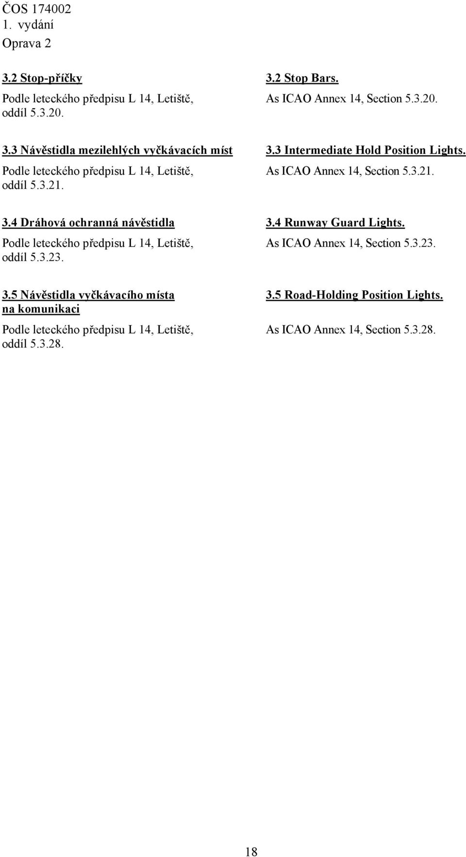 As ICAO Annex 14, Section 5.3.21. 3.4 Dráhová ochranná návěstidla Podle leteckého předpisu L 14, Letiště, oddíl 5.3.23. 3.4 Runway Guard Lights.
