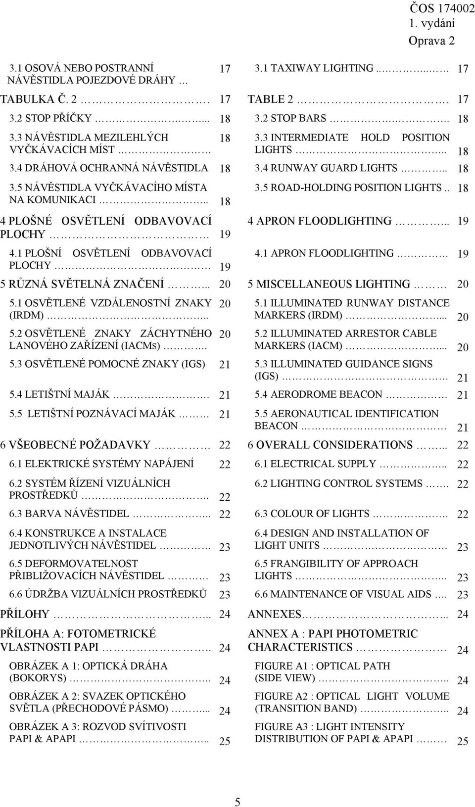 1 PLOŠNÍ OSVĚTLENÍ ODBAVOVACÍ PLOCHY 19 3.5 ROAD-HOLDING POSITION LIGHTS.. 18 4 APRON FLOODLIGHTING... 19 4.1 APRON FLOODLIGHTING 19 5 RŮZNÁ SVĚTELNÁ ZNAČENÍ... 20 5 MISCELLANEOUS LIGHTING 20 5.