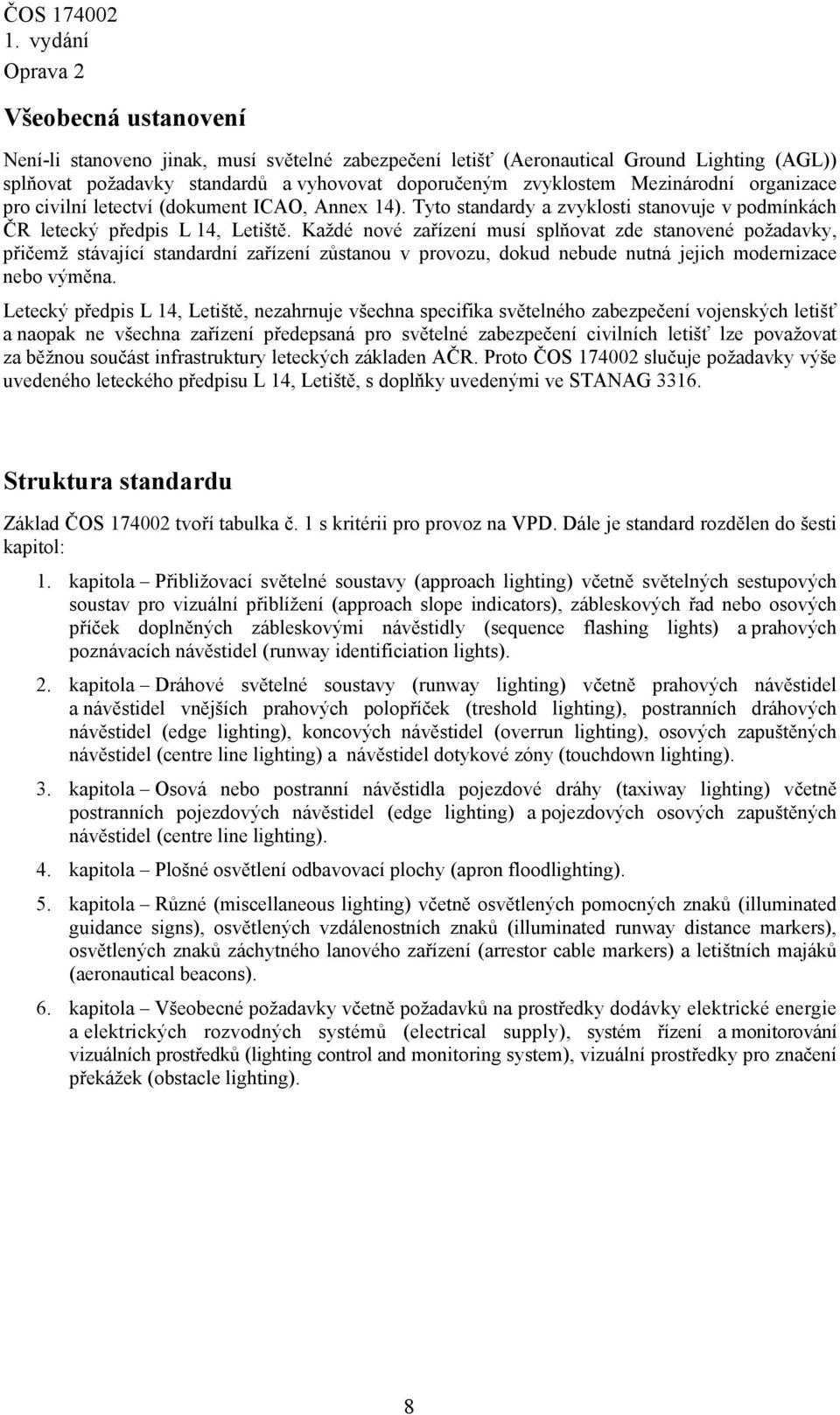 Každé nové zařízení musí splňovat zde stanovené požadavky, přičemž stávající standardní zařízení zůstanou v provozu, dokud nebude nutná jejich modernizace nebo výměna.