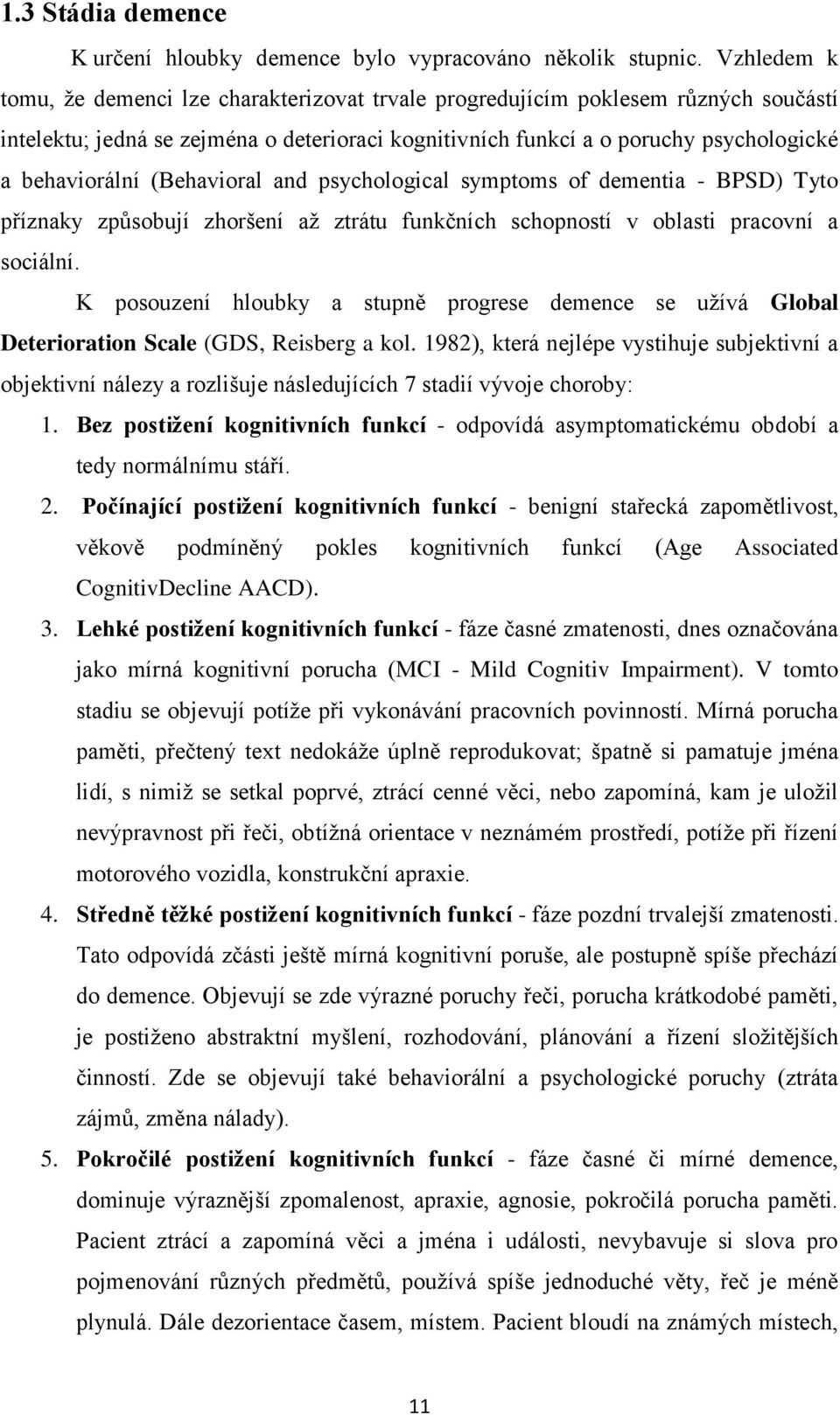 (Behavioral and psychological symptoms of dementia - BPSD) Tyto příznaky způsobují zhoršení až ztrátu funkčních schopností v oblasti pracovní a sociální.