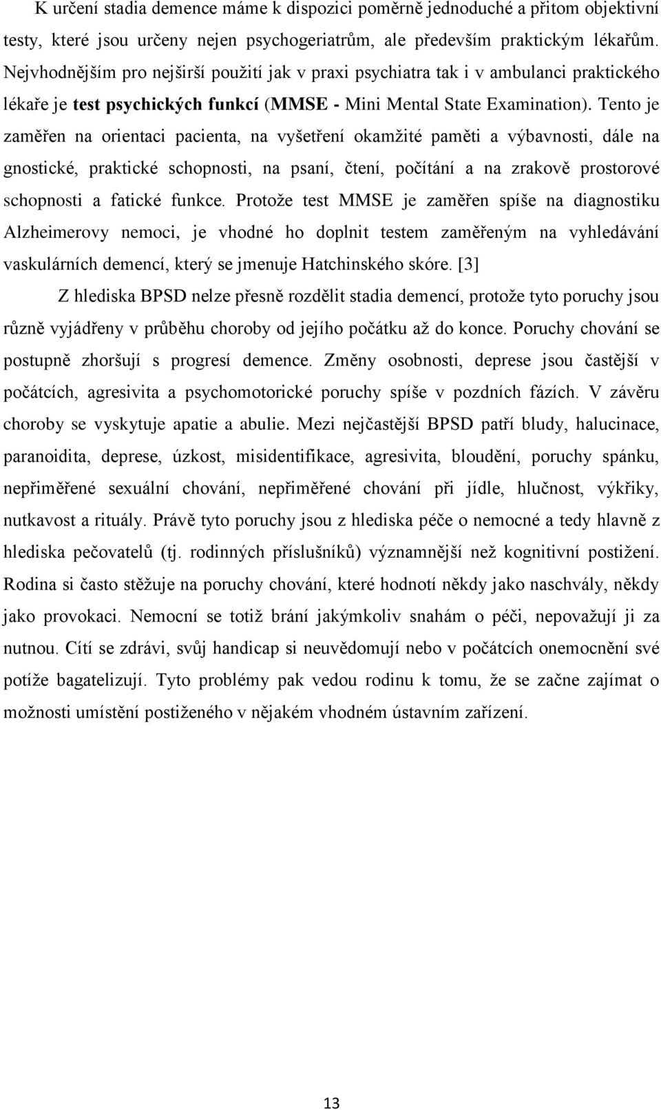 Tento je zaměřen na orientaci pacienta, na vyšetření okamžité paměti a výbavnosti, dále na gnostické, praktické schopnosti, na psaní, čtení, počítání a na zrakově prostorové schopnosti a fatické