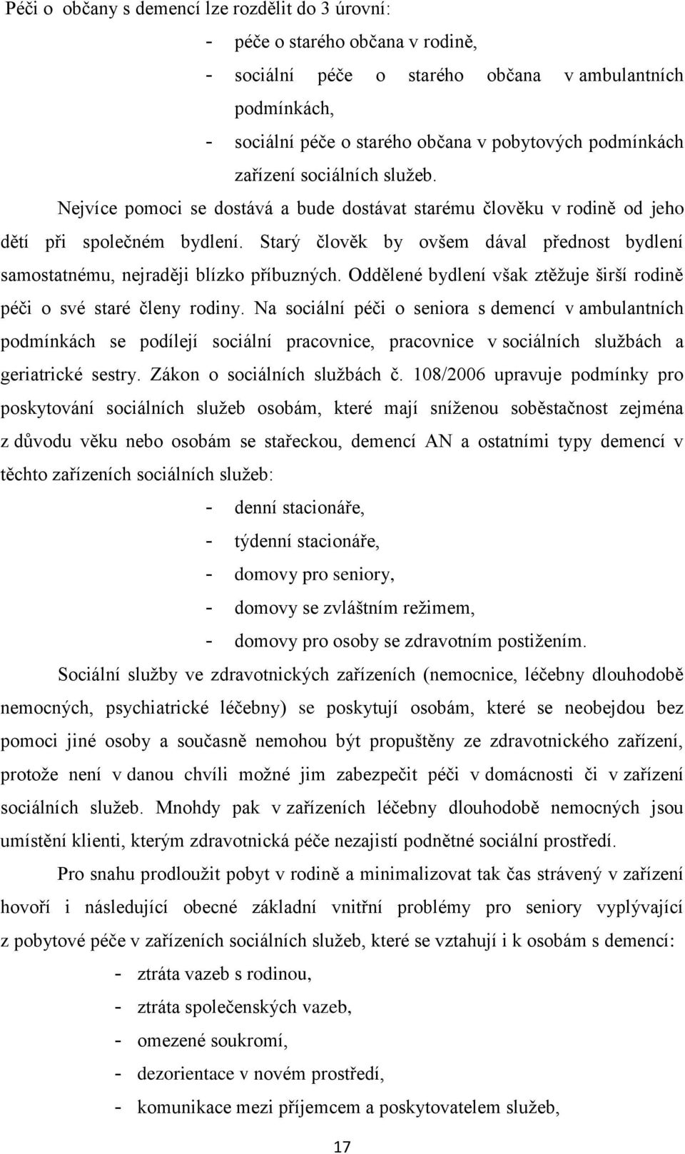 Starý člověk by ovšem dával přednost bydlení samostatnému, nejraději blízko příbuzných. Oddělené bydlení však ztěžuje širší rodině péči o své staré členy rodiny.