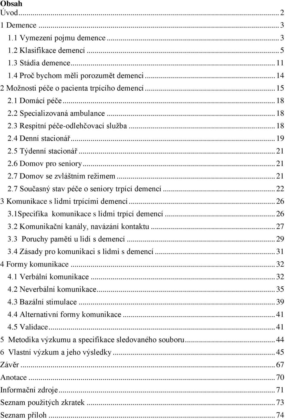 5 Týdenní stacionář... 21 2.6 Domov pro seniory... 21 2.7 Domov se zvláštním režimem... 21 2.7 Současný stav péče o seniory trpící demencí... 22 3 Komunikace s lidmi trpícími demencí... 26 3.