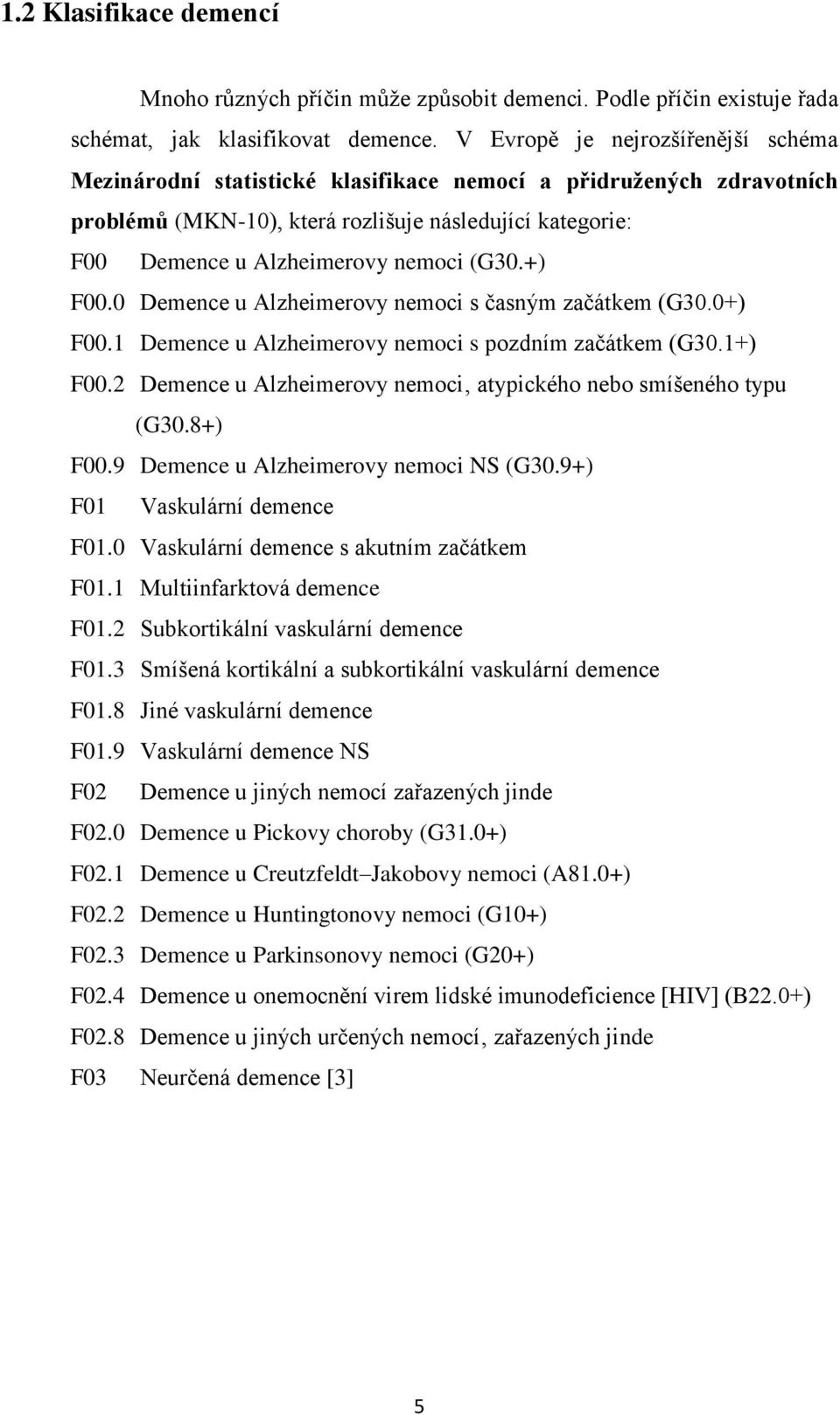 (G30.+) F00.0 Demence u Alzheimerovy nemoci s časným začátkem (G30.0+) F00.1 Demence u Alzheimerovy nemoci s pozdním začátkem (G30.1+) F00.