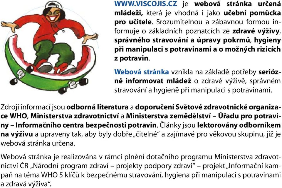 Webová stránka vznikla na základě potřeby seriózně informovat mládež o zdravé výživě, správném stravování a hygieně při manipulaci s potravinami.