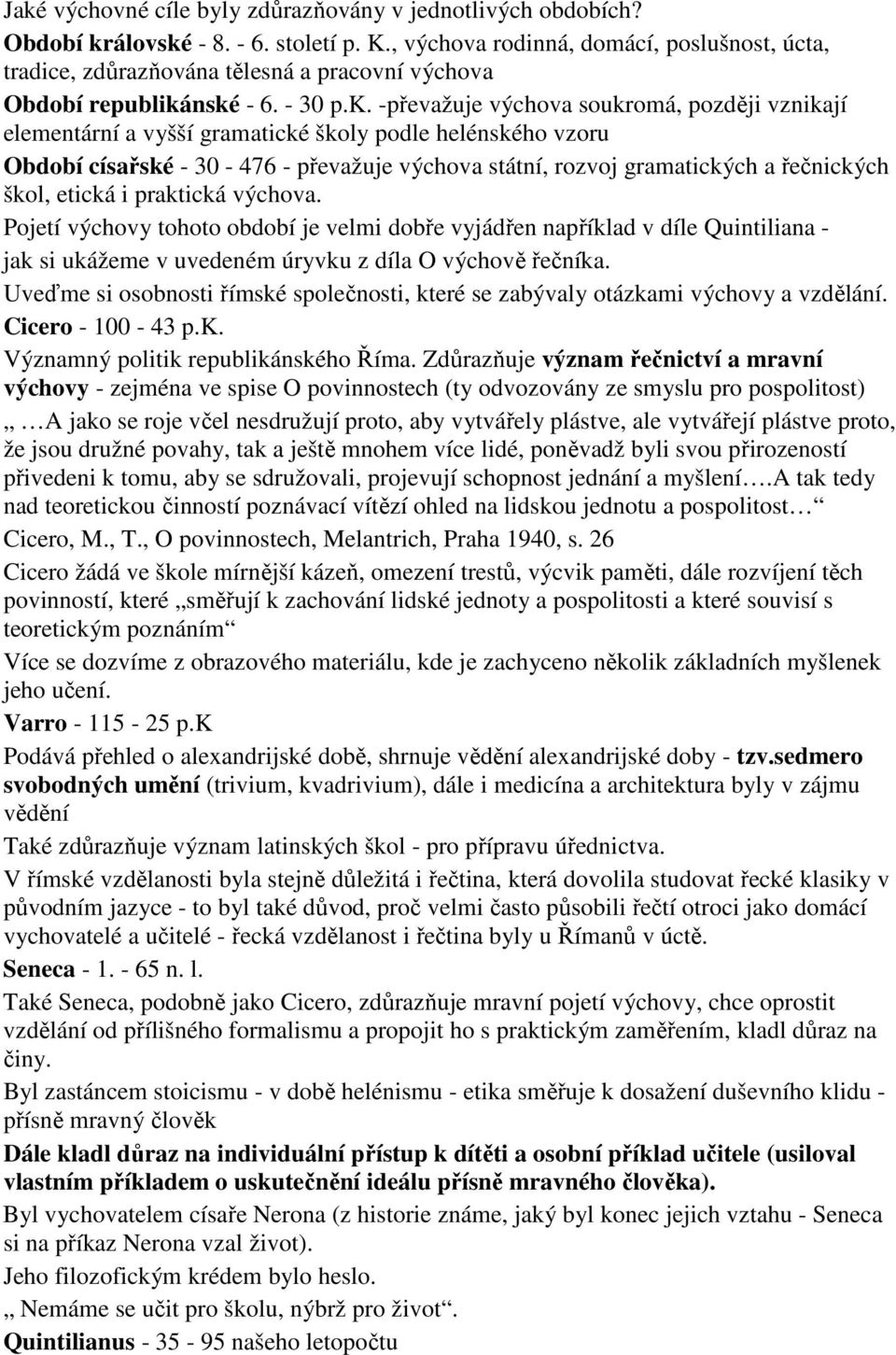 vznikají elementární a vyšší gramatické školy podle helénského vzoru Období císařské - 30-476 - převažuje výchova státní, rozvoj gramatických a řečnických škol, etická i praktická výchova Pojetí