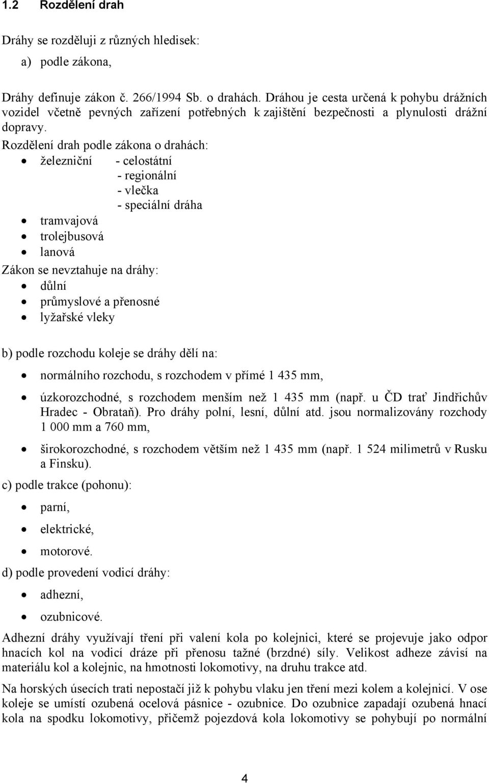 Rozdělení drah podle zákona o drahách: železniční tramvajová trolejbusová lanová Zákon se nevztahuje na dráhy: důlní průmyslové a přenosné lyžařské vleky normálního rozchodu, s rozchodem v přímé 1