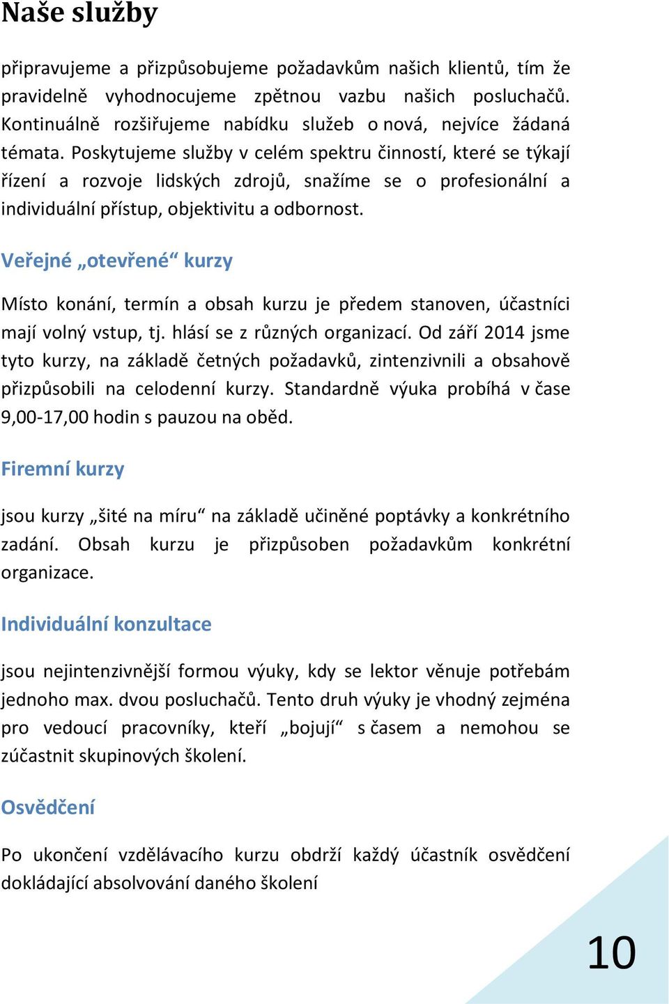 Poskytujeme služby v celém spektru činností, které se týkají řízení a rozvoje lidských zdrojů, snažíme se o profesionální a individuální přístup, objektivitu a odbornost.